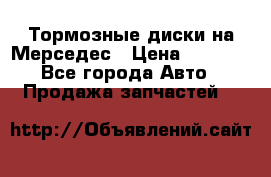 Тормозные диски на Мерседес › Цена ­ 3 000 - Все города Авто » Продажа запчастей   